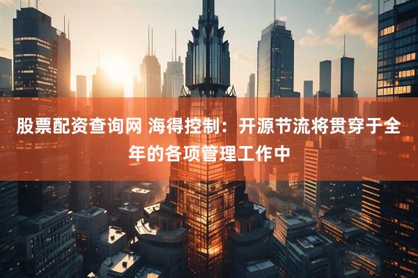 股票配资查询网 海得控制：开源节流将贯穿于全年的各项管理工作中