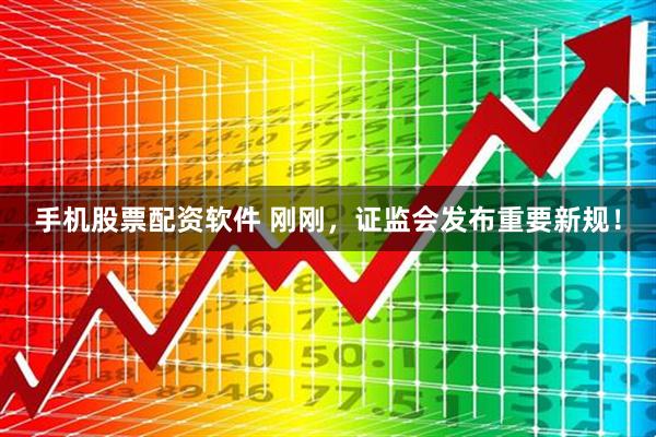 手机股票配资软件 刚刚，证监会发布重要新规！