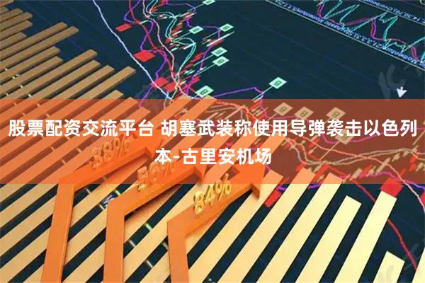 股票配资交流平台 胡塞武装称使用导弹袭击以色列本-古里安机场