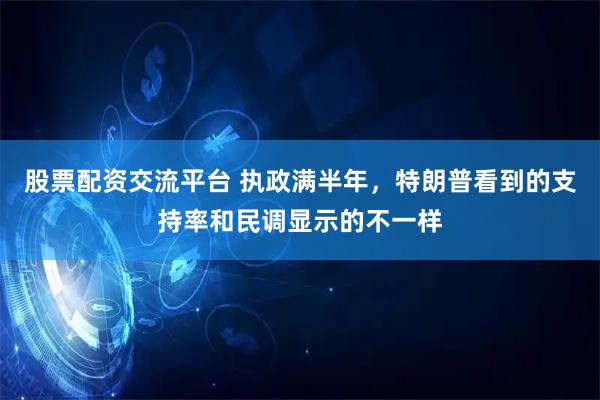股票配资交流平台 执政满半年，特朗普看到的支持率和民调显示的不一样