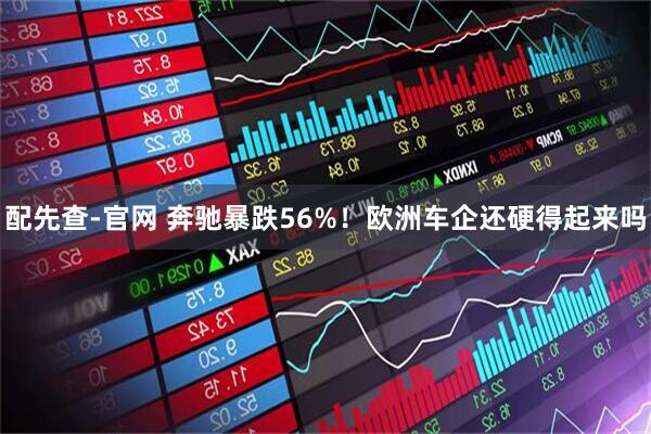 配先查-官网 奔驰暴跌56%！欧洲车企还硬得起来吗