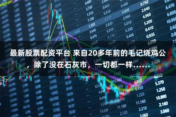 最新股票配资平台 来自20多年前的毛记烧鸡公，除了没在石灰市，一切都一样……