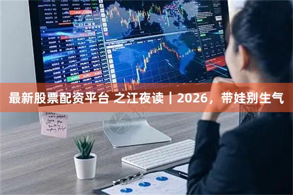 最新股票配资平台 之江夜读｜2026，带娃别生气