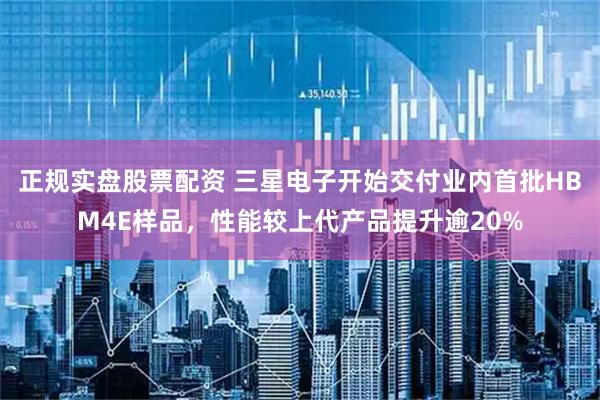 正规实盘股票配资 三星电子开始交付业内首批HBM4E样品，性能较上代产品提升逾20%
