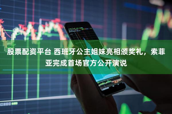 股票配资平台 西班牙公主姐妹亮相颁奖礼，索菲亚完成首场官方公开演说