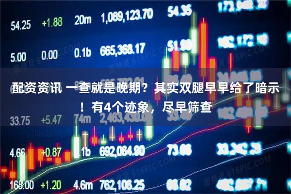 配资资讯 一查就是晚期？其实双腿早早给了暗示！有4个迹象，尽早筛查