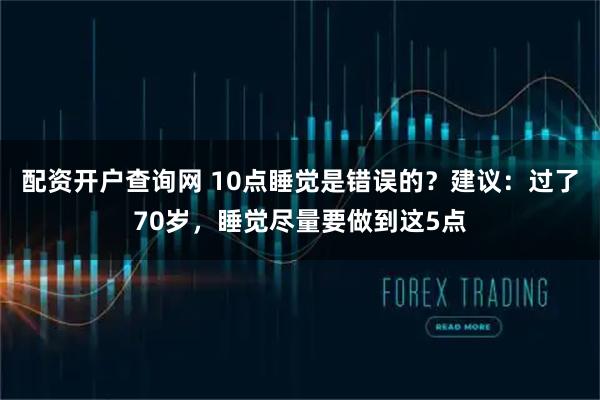 配资开户查询网 10点睡觉是错误的？建议：过了70岁，睡觉尽量要做到这5点