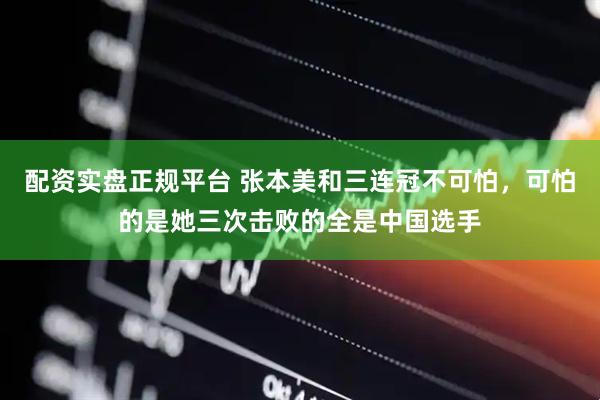 配资实盘正规平台 张本美和三连冠不可怕，可怕的是她三次击败的全是中国选手